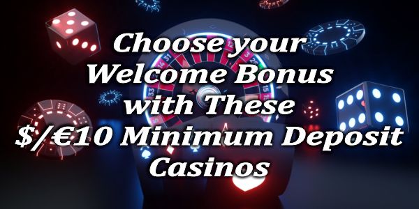 Choose your Welcome Bonus with These $/€10 Deposit Casinos